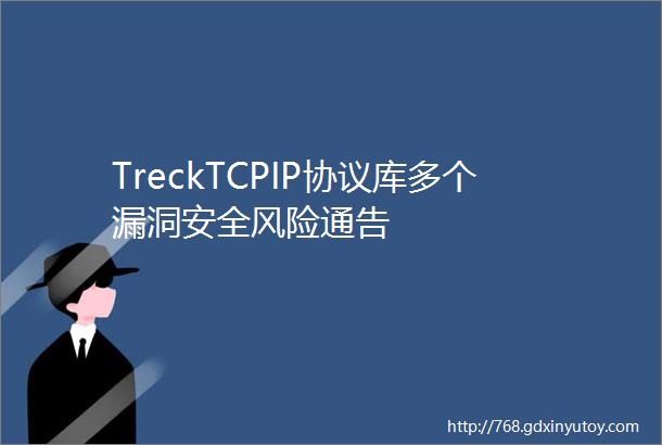 TreckTCPIP协议库多个漏洞安全风险通告